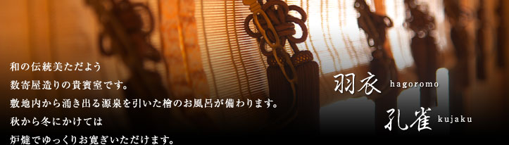 羽衣、孔雀、和の伝統美ただよう数寄屋造りの貴賓室です。　敷地内から涌き出る源泉を引いた檜のお風呂が備わります。　秋から冬にかけては炉燵でゆっくりお寛ぎいただけます。