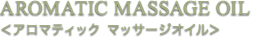 AROMATIC MASSAGE OIL＜アロマティック マッサージオイル＞